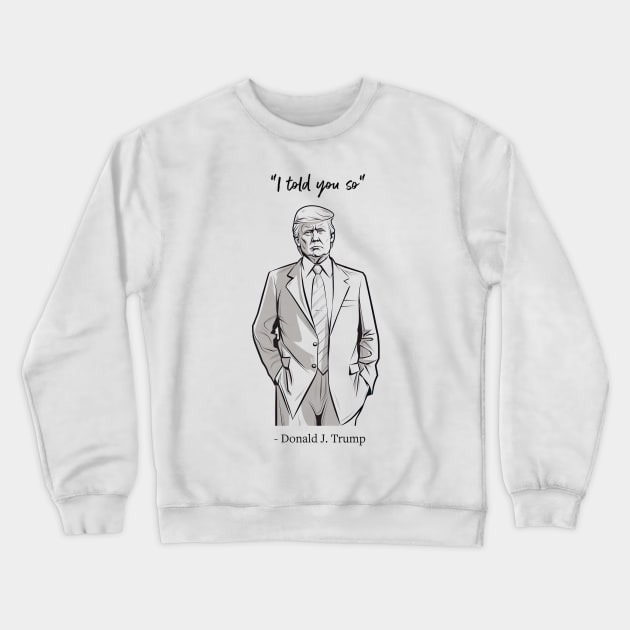 "I told you so" - Donald J. Trump Crewneck Sweatshirt by UmagineArts